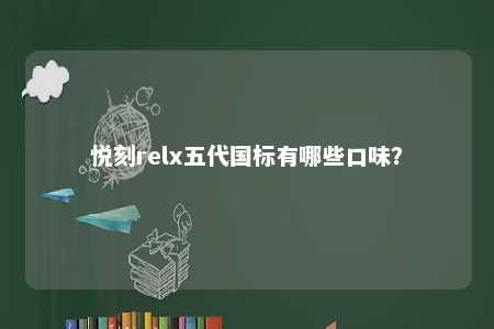 悦刻relx五代国标有哪些口味�？ 